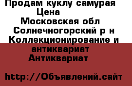 Продам куклу самурая. › Цена ­ 1 500 - Московская обл., Солнечногорский р-н Коллекционирование и антиквариат » Антиквариат   